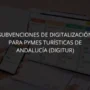 Convocatoria abierta de subvenciones a la digitalización de las Pymes Turísticas de Andalucía DIGITUR